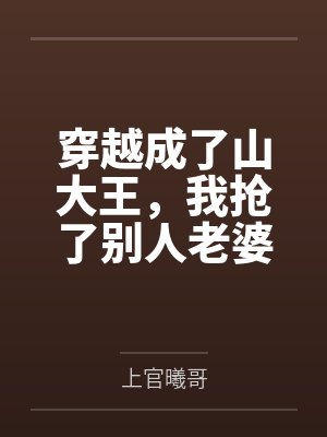 穿越成了山大王，我抢了别人老婆