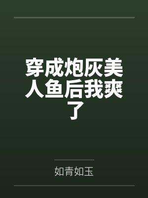 穿成炮灰美人鱼后我爽了