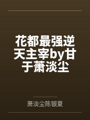 花都最强逆天主宰by甘于萧淡尘