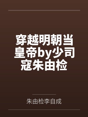 穿越明朝当皇帝by少司寇朱由检
