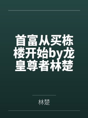 首富从买栋楼开始by龙皇尊者林楚