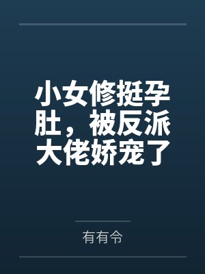 小女修挺孕肚，被反派大佬娇宠了